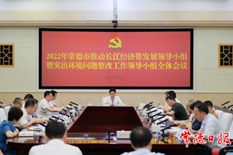 2022年澳门金沙博彩娱乐平台推动长江经济带发展领导小组暨突出环境问题整改工作领导小组全体会议强调：奋力在长江经济带高质量发展中 扛起常德的使命担当