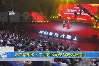 澳门金沙博彩娱乐平台工信系统：工业艺术党课 坚定发展信心