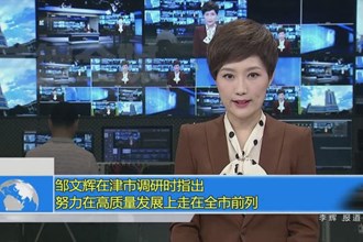 邹文辉在津市调研时指出：努力在高质量发展上走在全市前列