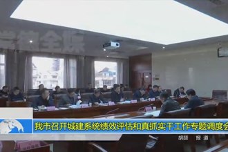 我市召开城建系统绩效评估和真抓实干工作专题调度会