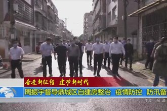 周振宇督导鼎城区自建房整治、疫情防控、防汛备汛