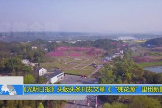 《光明日报》头版头条刊发文章《“桃花源”里觅新景》