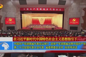 中国共产党湖南省代表会议举行 选举产生湖南省出席中国共产党第二十次全国代表大会代表 省委常委会主持 