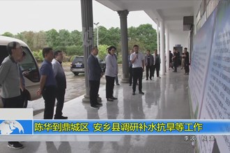 陈华到鼎城区、安乡县调研补水抗旱等工作