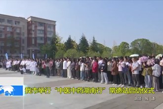 澳门金沙博彩娱乐平台举行“中医中药湖南行”常德站启动仪式