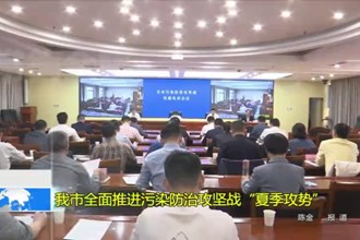 澳门金沙博彩娱乐平台全面推进污染防治攻坚战“夏季攻势”