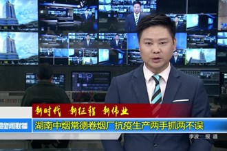 湖南中烟常德卷烟厂抗疫生产两手抓两不误
