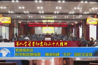 常德高新区：科学制定路线图 确保创建“五好”园区见实效