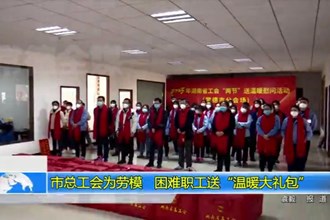 澳门金沙博彩娱乐平台总工会为劳模、困难职工送“温暖大礼包”