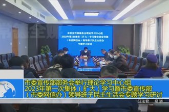 市委宣传部部务会举行理论学习中心组2023年第一次集体（扩大）学习暨市委宣传部（市委网信办）领导班子