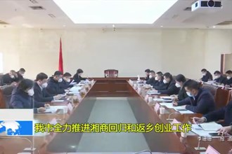 澳门金沙博彩娱乐平台全力推进湘商回归和返乡创业工作