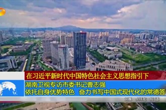 湖南卫视专访市委书记曹志强：依托自身优势特色 奋力书写中国式现代化的常德答卷