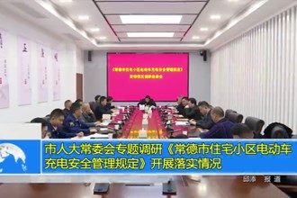 市人大常委会专题调研《澳门金沙博彩娱乐平台住宅小区电动车充电安全管理规定》开展落实情况