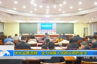 优化监管流程 全力保障人民群众用药安全