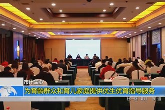 澳门金沙博彩娱乐平台计生协：为育龄群众和育儿家庭提供优生优育指导服务