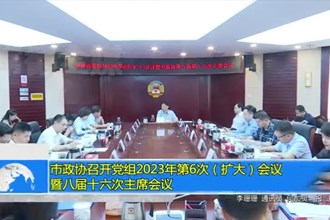 市政协召开党组2023年第6次（扩大）会议暨八届十六次主席会议