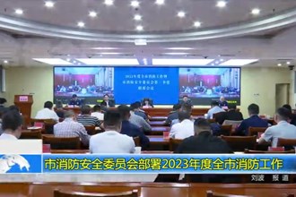 市消防安全委员会部署2023年度全市消防工作