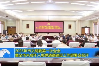 2023年澳门金沙博彩娱乐平台文明委第一次全会暨全市未成年人思想道德建设工作部署会召开