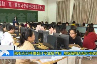 澳门金沙博彩娱乐平台2023年度会计专业技术初、高级资格无纸化考试开考
