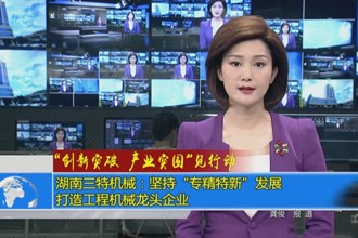 湖南三特机械：坚持“专精特新”发展 打造工程机械龙头企业