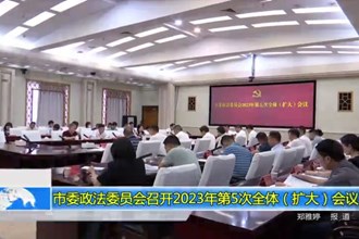 澳门金沙博彩娱乐平台委政法委员会召开2023年第5次全体（扩大）会议