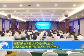 湖南省金沙博彩复议案例评析活动暨全省典型案例发布会在我市举办
