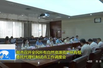 澳门金沙博彩娱乐平台召开全民所有自然资源资产所有权委托代理机制试点工作调度会