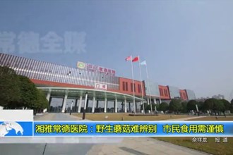 湘雅常德医院：野生蘑菇难辨别 市民食用需谨慎