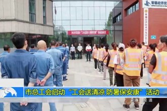 澳门金沙博彩娱乐平台总工会启动“工会送清凉 防暑保安康”活动