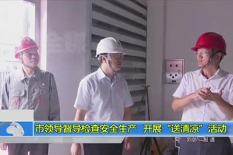 市领导督导检查安全生产 开展“送清凉”活动