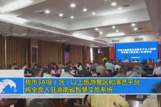 澳门金沙博彩娱乐平台3A级（含）以上旅游景区和演艺平台将全面入驻湖南省智慧文旅系统