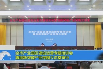全市产业园区建设运营专题培训会暨创新突破产业突围大讲堂举行