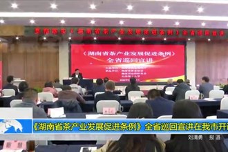 《湖南省茶产业发展促进条例》全省巡回宣讲在澳门金沙博彩娱乐平台开讲