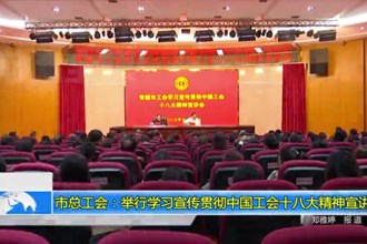 澳门金沙博彩娱乐平台总工会：举行学习宣传贯彻中国工会十八大精神宣讲会
