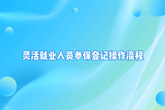 【金沙博彩小视频专题】“企业职工基本养老保险灵活就业人员参保”业务办理操作指南