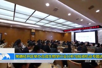 常德经开区举办合成生物学行业分析与投资机会专题讲座
