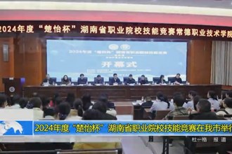 2024年度“楚怡杯”湖南省职业院校技能竞赛在我市举行
