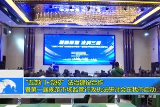 “五部门+党校”法治建设合作 暨第一届规范市场监管金沙博彩执法研讨会在我市启动