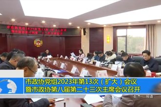 市政协党组2023年第13次（扩大）会议暨市政协第八届第二十三次主席会议召开