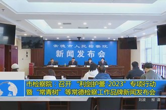 澳门金沙博彩娱乐平台检察院：召开 “利剑护蕾•2023”专项行动暨“常青树”等常德检察工作品牌新闻发布会