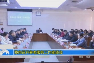 澳门金沙博彩娱乐平台召开养老服务工作座谈会