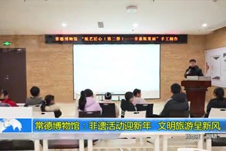 常德博物馆：非遗活动迎新年 文明旅游呈新风