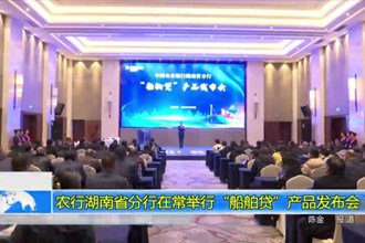 农行湖南省分行在常德举行“船舶贷”产品发布会