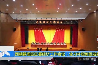 西湖管理区区委经济工作会议：全力补短板促发展