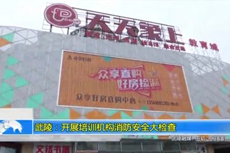 武陵：开展培训机构消防安全大检查