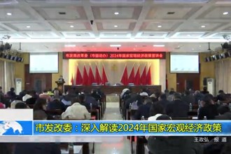 市发改委：深入解读2024年国家宏观经济政策