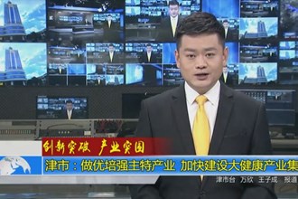 津市：做优培强主特产业 加快建设大健康产业集群
