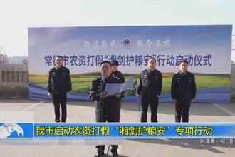 澳门金沙博彩娱乐平台启动农资打假“湘剑护粮安”专项行动