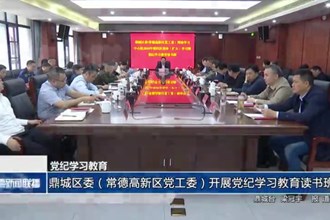 鼎城区委（常德高新区党工委）开展党纪学习教育读书班