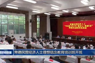 常德民营经济人士理想信念教育培训班开班